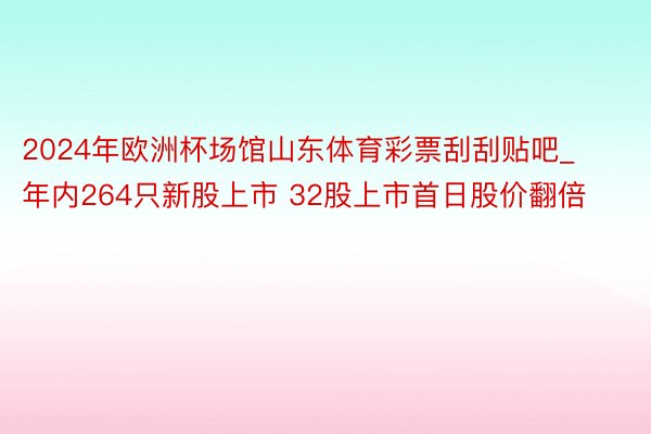 2024年欧洲杯场馆山东体育彩票刮刮贴吧_年内264只新股上