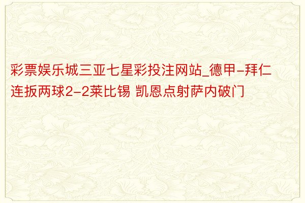 彩票娱乐城三亚七星彩投注网站_德甲-拜仁连扳两球2-2莱比锡